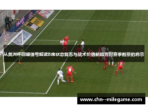 从美洲杯回暖信号解读B席状态复苏与战术价值新趋势对赛季前景的启示