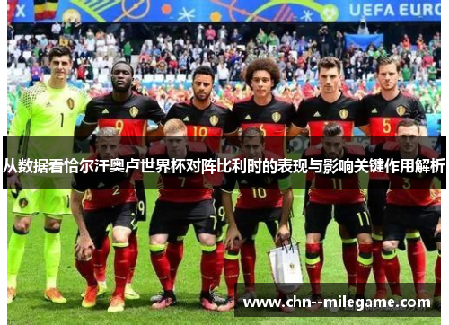 从数据看恰尔汗奥卢世界杯对阵比利时的表现与影响关键作用解析 从数据看恰尔汗奥卢世界杯对阵比利时的表现与影响关键作用解析