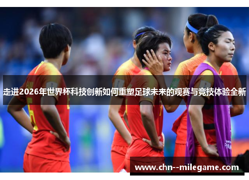 走进2026年世界杯科技创新如何重塑足球未来的观赛与竞技体验全新 走进2026年世界杯科技创新如何重塑足球未来的观赛与竞技体验全新