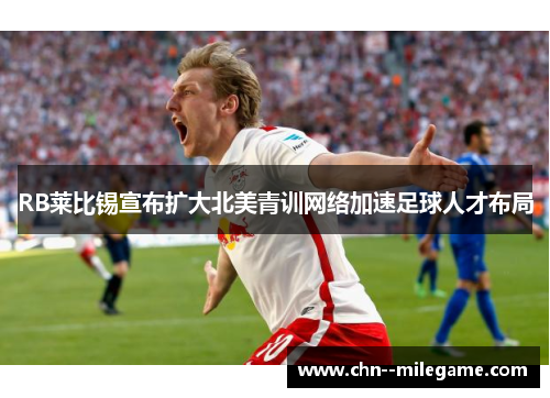 RB莱比锡宣布扩大北美青训网络加速足球人才布局