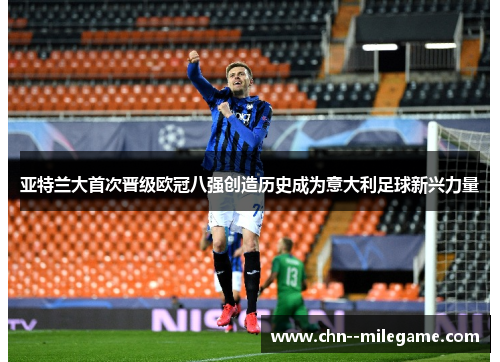 亚特兰大首次晋级欧冠八强创造历史成为意大利足球新兴力量 亚特兰大首次晋级欧冠八强创造历史成为意大利足球新兴力量