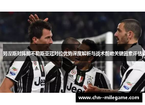 努涅斯对阵那不勒斯亚冠对位优势深度解析与战术前瞻关键因素评估