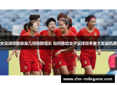 女足球迷数量呈几何级数增长 如何推动女子足球迎来更大发展机遇