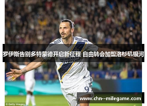 罗伊斯告别多特蒙德开启新征程 自由转会加盟洛杉矶银河 罗伊斯告别多特蒙德开启新征程 自由转会加盟洛杉矶银河