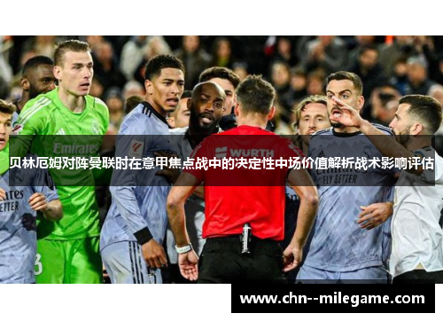 贝林厄姆对阵曼联时在意甲焦点战中的决定性中场价值解析战术影响评估