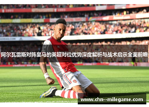 阿尔瓦雷斯对阵皇马的英超对位优势深度解析与战术启示全面前瞻