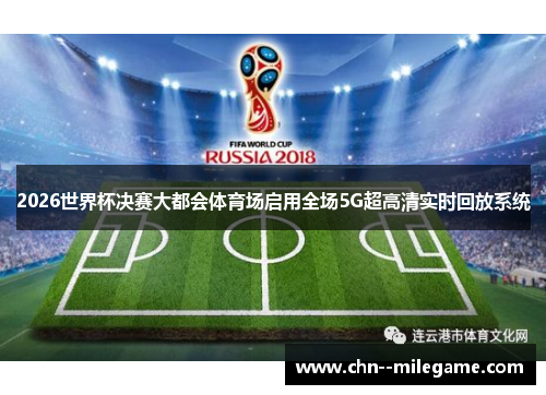 2026世界杯决赛大都会体育场启用全场5G超高清实时回放系统