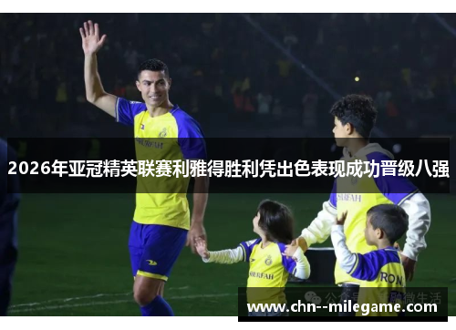 2026年亚冠精英联赛利雅得胜利凭出色表现成功晋级八强