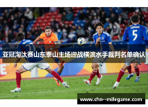 亚冠淘汰赛山东泰山主场迎战横滨水手裁判名单确认