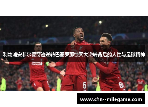 利物浦安菲尔德奇迹逆转巴塞罗那惊天大逆转背后的人性与足球精神