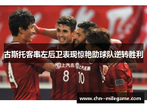 古斯托客串左后卫表现惊艳助球队逆转胜利