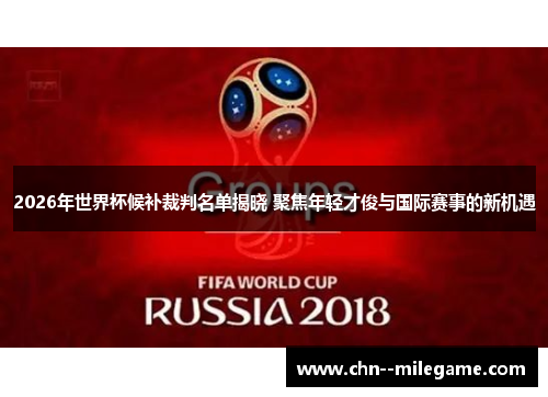 2026年世界杯候补裁判名单揭晓 聚焦年轻才俊与国际赛事的新机遇