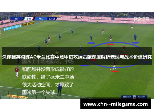 久保建英对阵AC米兰比赛中意甲进攻端贡献深度解析表现与战术价值研究