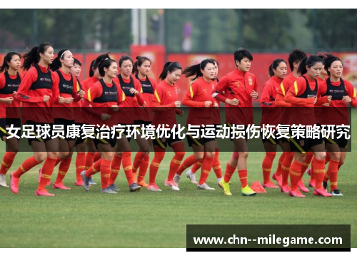 女足球员康复治疗环境优化与运动损伤恢复策略研究 女足球员康复治疗环境优化与运动损伤恢复策略研究